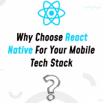 Why Choose React Native For Your Mobile Tech Stack