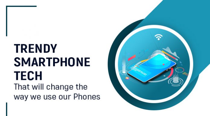 Trendy Smartphone Tech That Will Change The Way We Use Our Phones