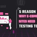 5 Reasons Why E-Commerce Sites Need Testing Tools E-Commerce Sites