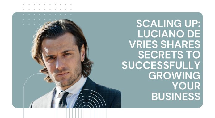 Scaling Up: Luciano de Vries Shares Secrets to Successfully Growing Your Business Luciano de Vries