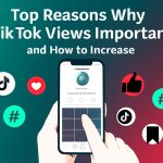 Top Reasons Why TikTok Views Matter and How to Increase Them