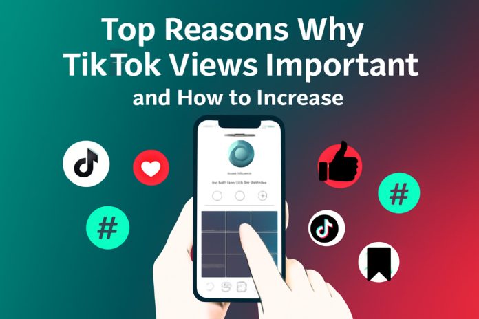 Top Reasons Why TikTok Views Matter and How to Increase Them